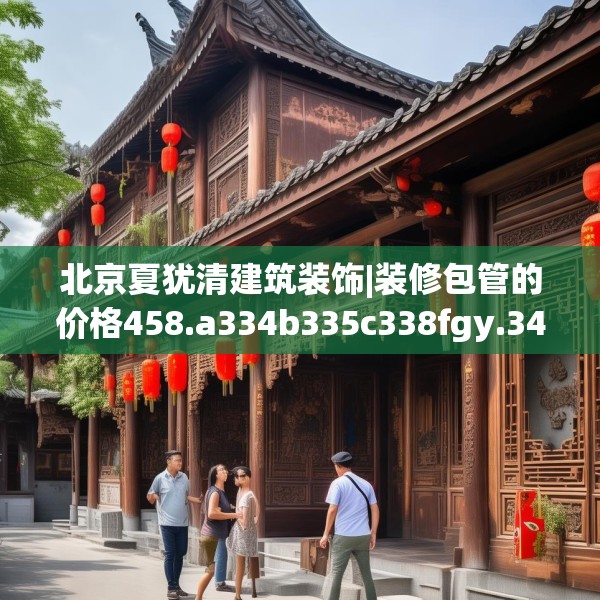 北京夏犹清建筑装饰|装修包管的价格458.a334b335c338fgy.345wew