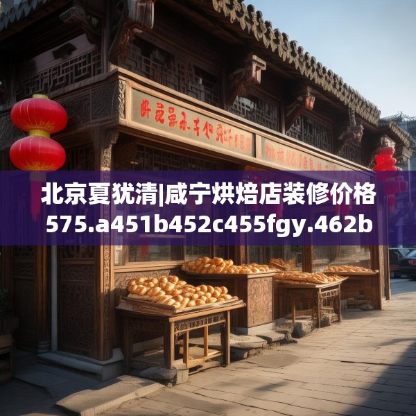 北京夏犹清|咸宁烘焙店装修价格575.a451b452c455fgy.462bnbn