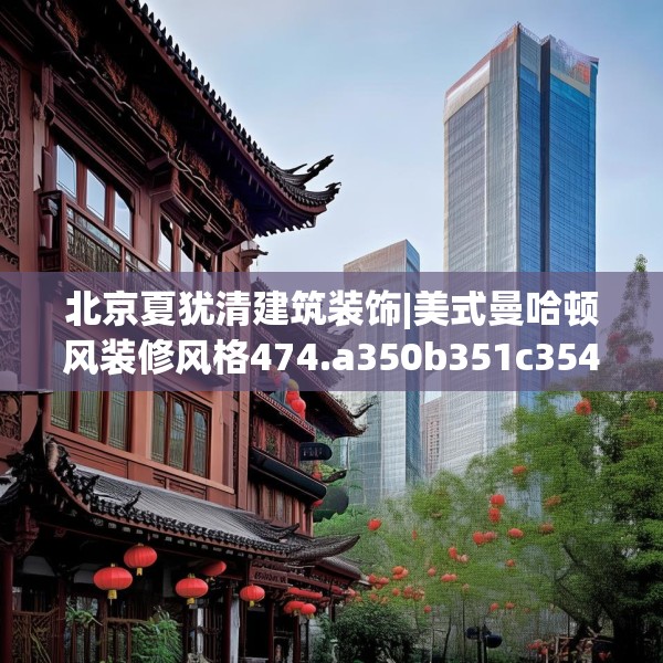 北京夏犹清建筑装饰|美式曼哈顿风装修风格474.a350b351c354fgy.361dsfds