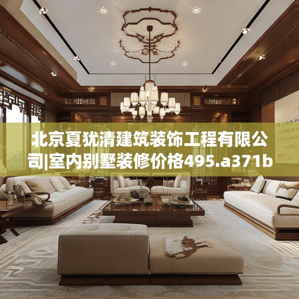北京夏犹清建筑装饰工程有限公司|室内别墅装修价格495.a371b372c375fgy.382fghfd