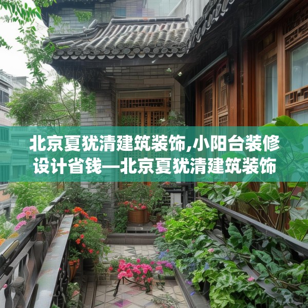 北京夏犹清建筑装饰,小阳台装修设计省钱—北京夏犹清建筑装饰329.a205b206c209fgy.216fds