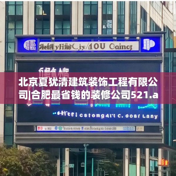 北京夏犹清建筑装饰工程有限公司|合肥最省钱的装修公司521.a397b398c401fgy.408bnbn