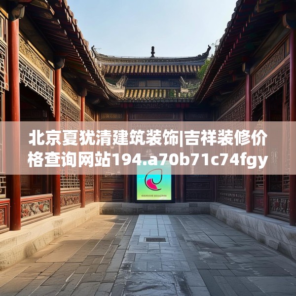 北京夏犹清建筑装饰|吉祥装修价格查询网站194.a70b71c74fgy.81xczxv