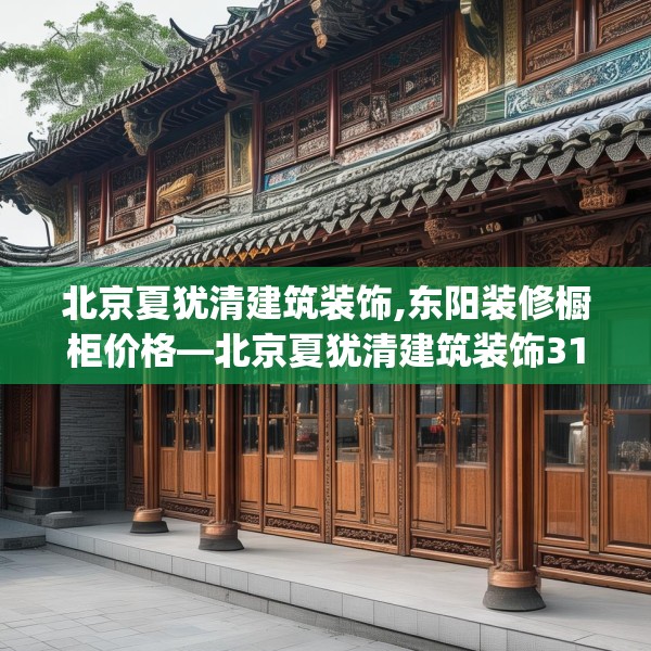 北京夏犹清建筑装饰,东阳装修橱柜价格—北京夏犹清建筑装饰314.a190b191c194fgy.201wew