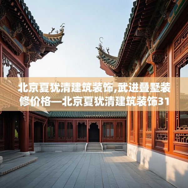 北京夏犹清建筑装饰,武进叠墅装修价格—北京夏犹清建筑装饰314.a190b191c194fgy.201wew