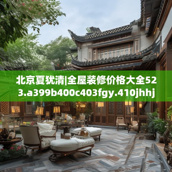 北京夏犹清|全屋装修价格大全523.a399b400c403fgy.410jhhj