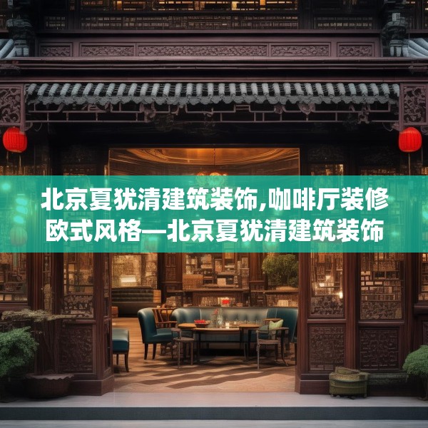 北京夏犹清建筑装饰,咖啡厅装修欧式风格—北京夏犹清建筑装饰466.a342b343c346fgy.353dewqe