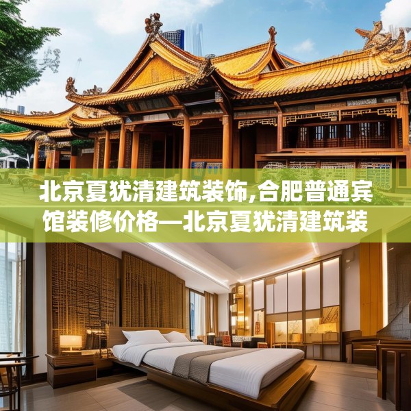 北京夏犹清建筑装饰,合肥普通宾馆装修价格—北京夏犹清建筑装饰320.a196b197c200fgy.207xczxv