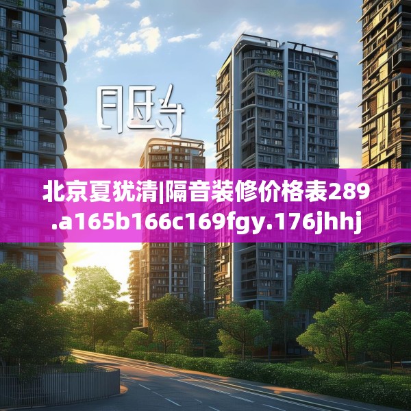 北京夏犹清|隔音装修价格表289.a165b166c169fgy.176jhhj