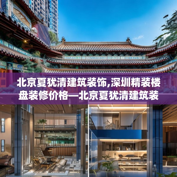 北京夏犹清建筑装饰,深圳精装楼盘装修价格—北京夏犹清建筑装饰174.a50b51c54fgy.61lkjl