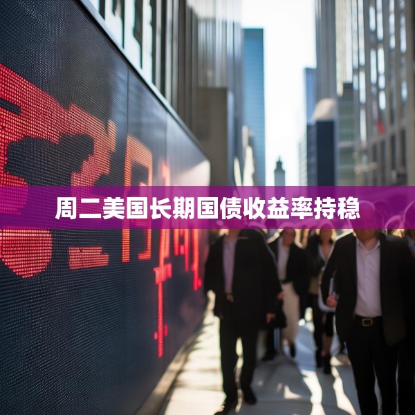 周二美国长期国债收益率持稳
