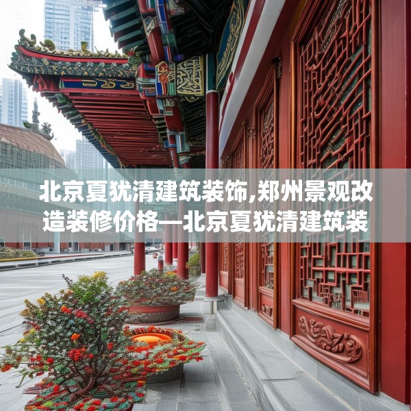 北京夏犹清建筑装饰,郑州景观改造装修价格—北京夏犹清建筑装饰126.a2b3c6fgy.13nbn