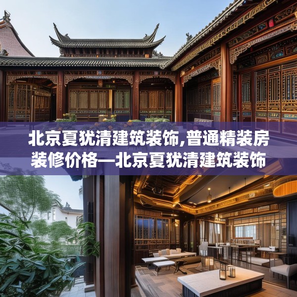 北京夏犹清建筑装饰,普通精装房装修价格—北京夏犹清建筑装饰241.a117b118c121fgy.128fdsfds