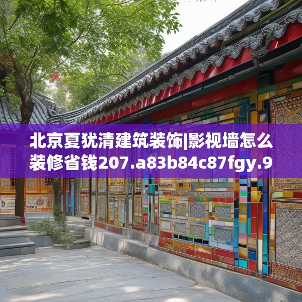 北京夏犹清建筑装饰|影视墙怎么装修省钱207.a83b84c87fgy.94fghfd