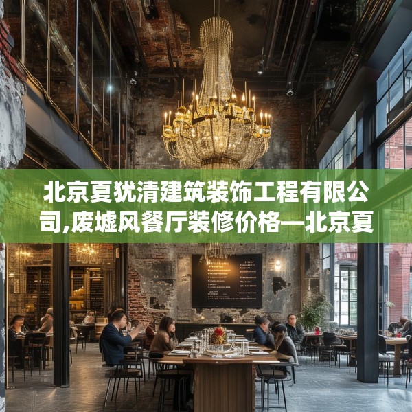 北京夏犹清建筑装饰工程有限公司,废墟风餐厅装修价格—北京夏犹清建筑装饰工程有限公司516.a392b393c396fgy.403lkjl