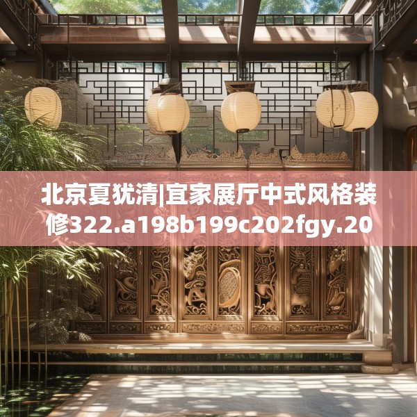 北京夏犹清|宜家展厅中式风格装修322.a198b199c202fgy.209dewqe