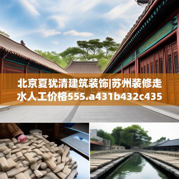 北京夏犹清建筑装饰|苏州装修走水人工价格555.a431b432c435fgy.442fhsg
