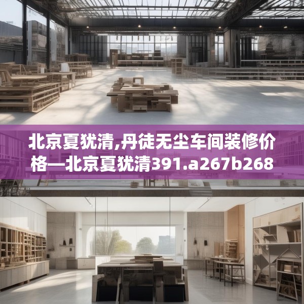 北京夏犹清,丹徒无尘车间装修价格—北京夏犹清391.a267b268c271fgy.278poiy