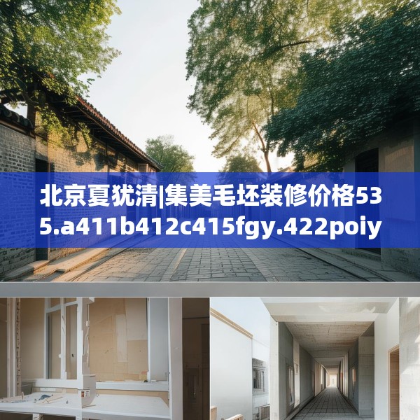 北京夏犹清|集美毛坯装修价格535.a411b412c415fgy.422poiy