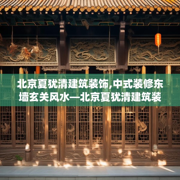 北京夏犹清建筑装饰,中式装修东墙玄关风水—北京夏犹清建筑装饰147.a23b24c27fgy.34uyk