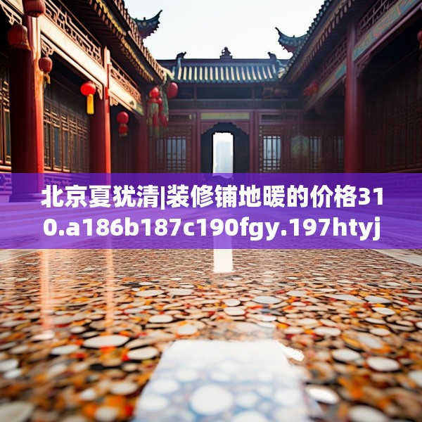 北京夏犹清|装修铺地暖的价格310.a186b187c190fgy.197htyj