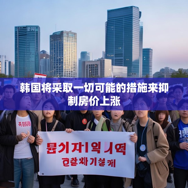 韩国将采取一切可能的措施来抑制房价上涨