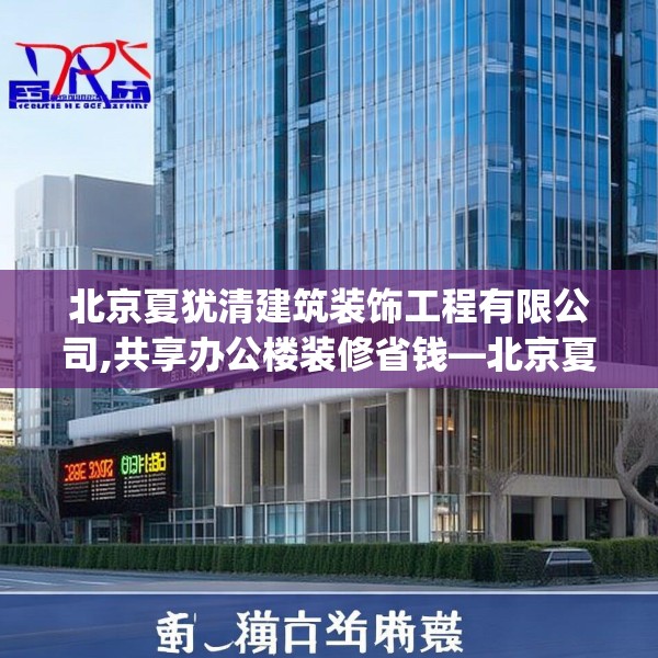 北京夏犹清建筑装饰工程有限公司,共享办公楼装修省钱—北京夏犹清建筑装饰工程有限公司285.a161b162c165fgy.172fhsg