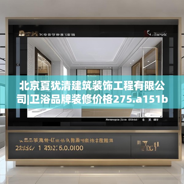 北京夏犹清建筑装饰工程有限公司|卫浴品牌装修价格275.a151b152c155fgy.162fds