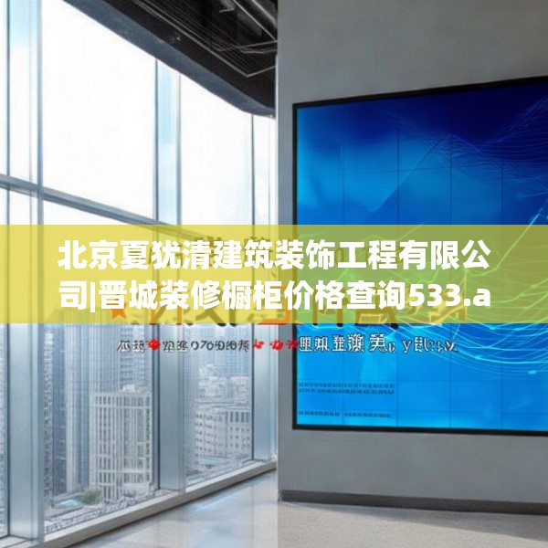 北京夏犹清建筑装饰工程有限公司|晋城装修橱柜价格查询533.a409b410c413fgy.420cvcx