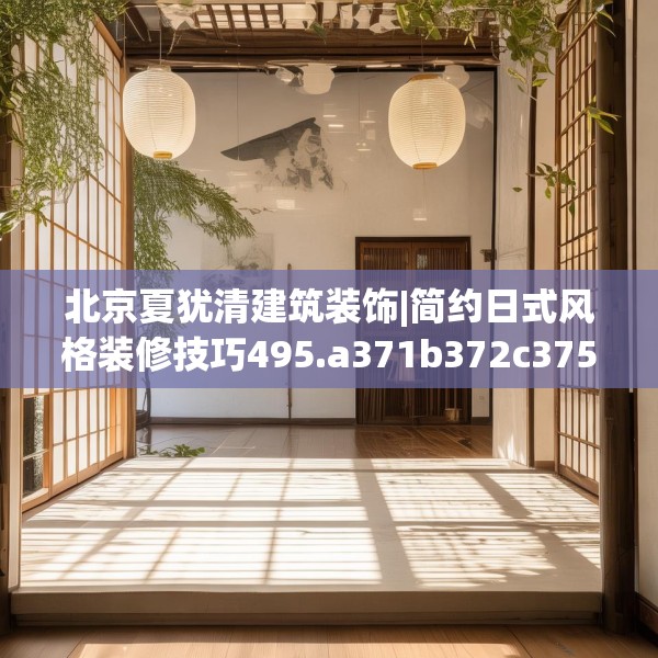 北京夏犹清建筑装饰|简约日式风格装修技巧495.a371b372c375fgy.382fghfd