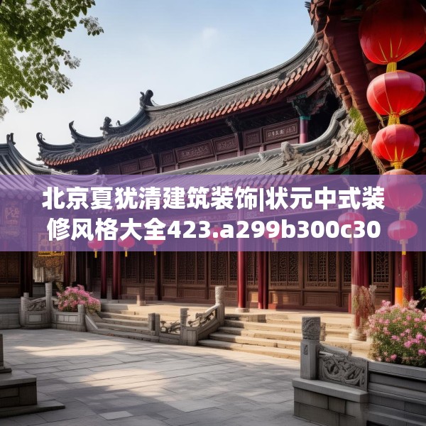 北京夏犹清建筑装饰|状元中式装修风格大全423.a299b300c303fgy.310fghfd