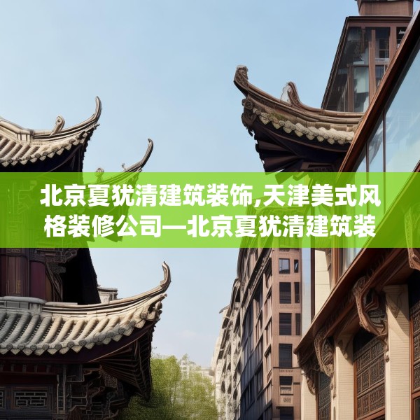北京夏犹清建筑装饰,天津美式风格装修公司—北京夏犹清建筑装饰222.a98b99c102fgy.109dsfds