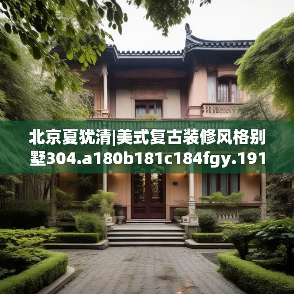 北京夏犹清|美式复古装修风格别墅304.a180b181c184fgy.191dewqe