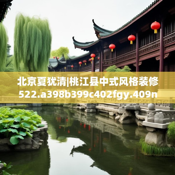 北京夏犹清|桃江县中式风格装修522.a398b399c402fgy.409nbn