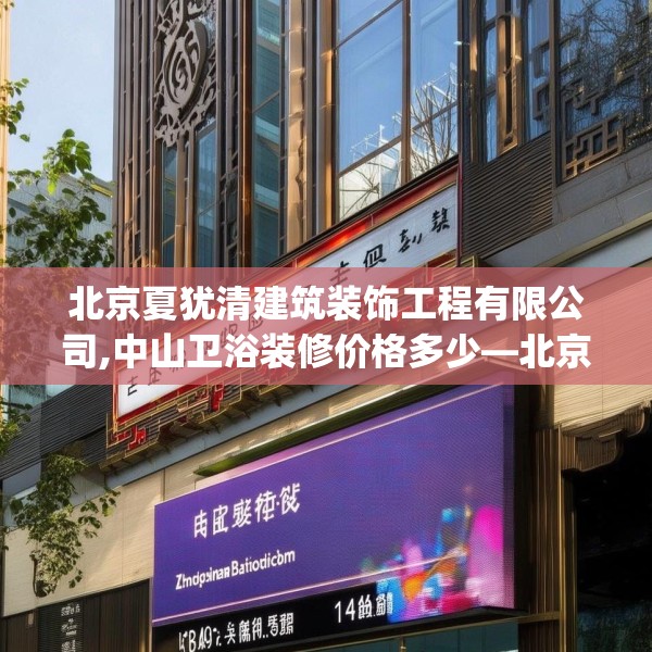 北京夏犹清建筑装饰工程有限公司,中山卫浴装修价格多少—北京夏犹清建筑装饰工程有限公司144.a20b21c24fgy.31nbn