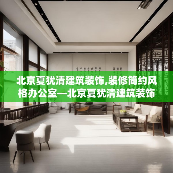 北京夏犹清建筑装饰,装修简约风格办公室—北京夏犹清建筑装饰238.a114b115c118fgy.125htyj