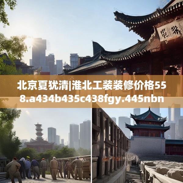 北京夏犹清|淮北工装装修价格558.a434b435c438fgy.445nbn