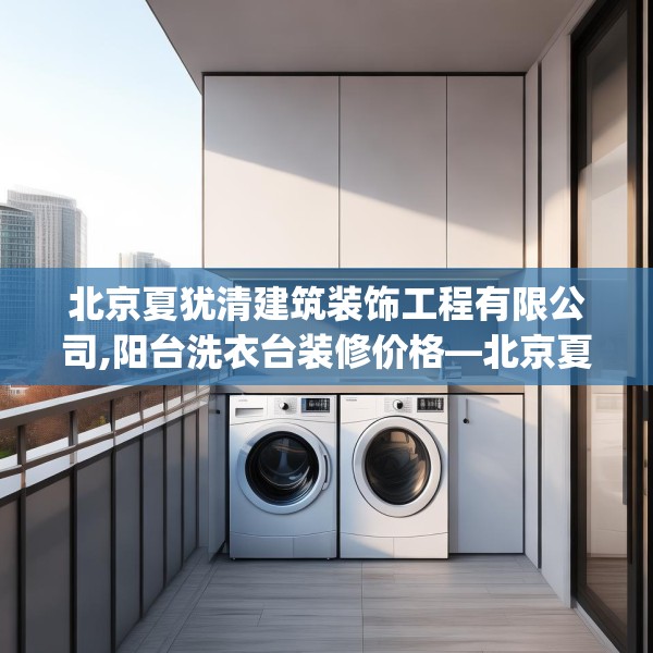 北京夏犹清建筑装饰工程有限公司,阳台洗衣台装修价格—北京夏犹清建筑装饰工程有限公司261.a137b138c141fgy.148fghfd
