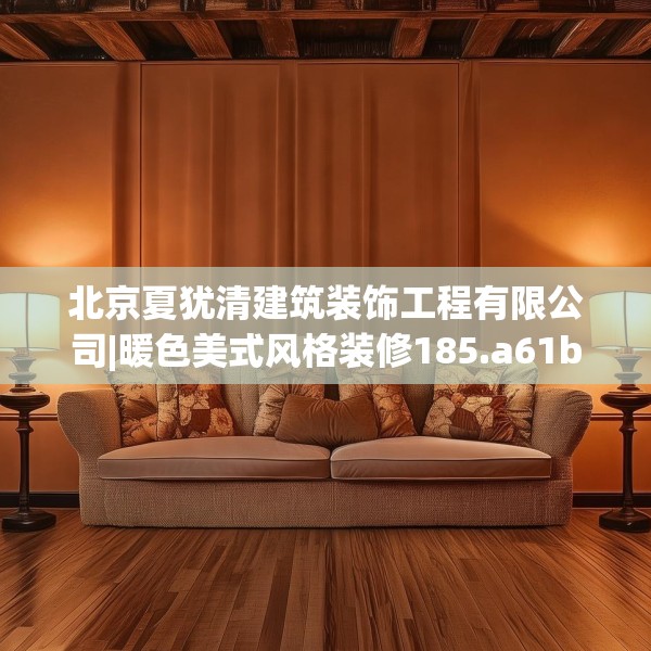 北京夏犹清建筑装饰工程有限公司|暖色美式风格装修185.a61b62c65fgy.72fds