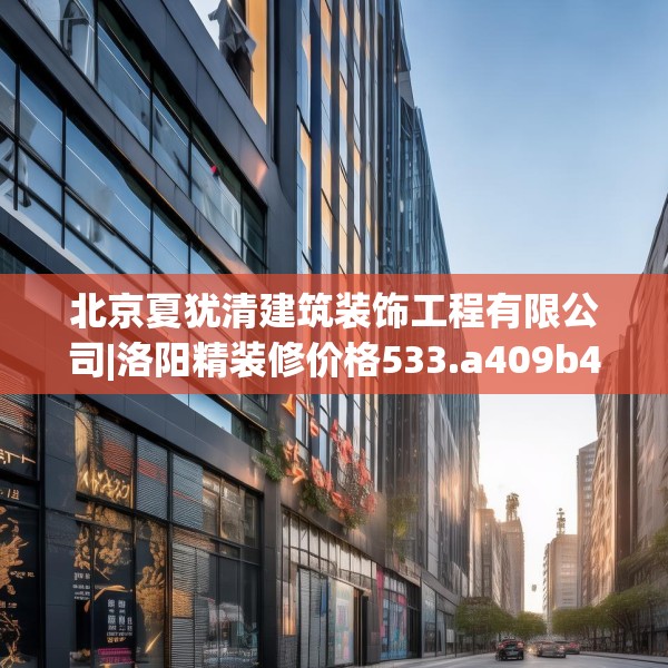 北京夏犹清建筑装饰工程有限公司|洛阳精装修价格533.a409b410c413fgy.420cvcx