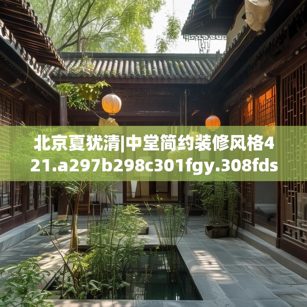 北京夏犹清|中堂简约装修风格421.a297b298c301fgy.308fdsfds