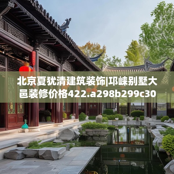 北京夏犹清建筑装饰|邛崃别墅大邑装修价格422.a298b299c302fgy.309wew