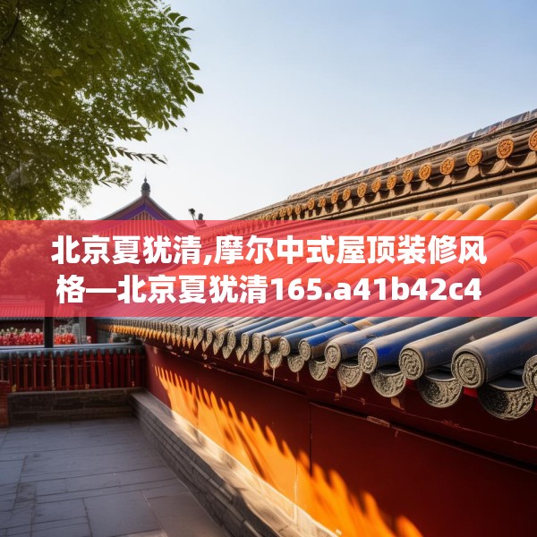 北京夏犹清,摩尔中式屋顶装修风格—北京夏犹清165.a41b42c45fgy.52uyk