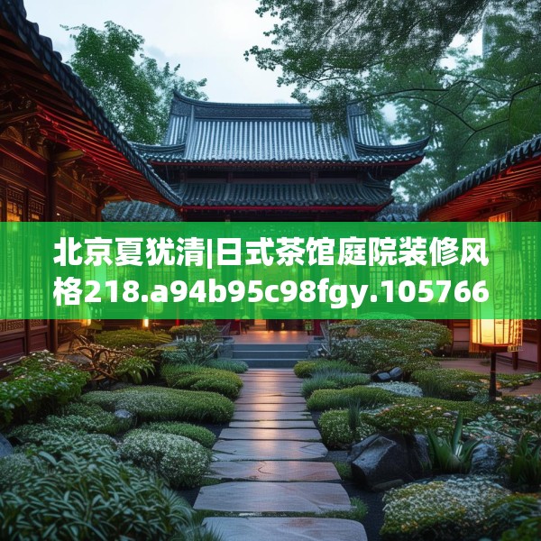 北京夏犹清|日式茶馆庭院装修风格218.a94b95c98fgy.10576679