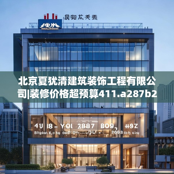 北京夏犹清建筑装饰工程有限公司|装修价格超预算411.a287b288c291fgy.298fhsg