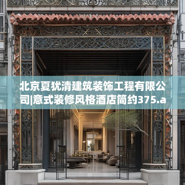 北京夏犹清建筑装饰工程有限公司|意式装修风格酒店简约375.a251b252c255fgy.262fhsg