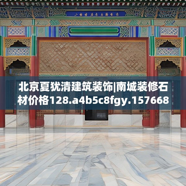 北京夏犹清建筑装饰|南城装修石材价格128.a4b5c8fgy.1576684