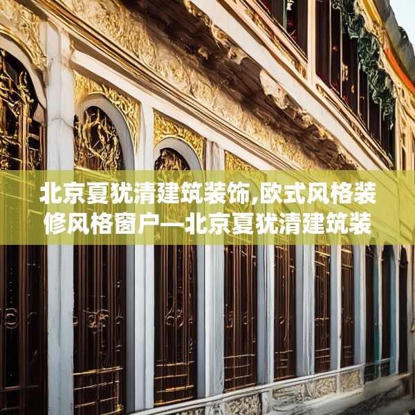 北京夏犹清建筑装饰,欧式风格装修风格窗户—北京夏犹清建筑装饰465.a341b342c345fgy.352fhsg