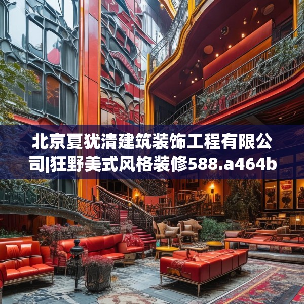 北京夏犹清建筑装饰工程有限公司|狂野美式风格装修588.a464b465c468fgy.475lkjl