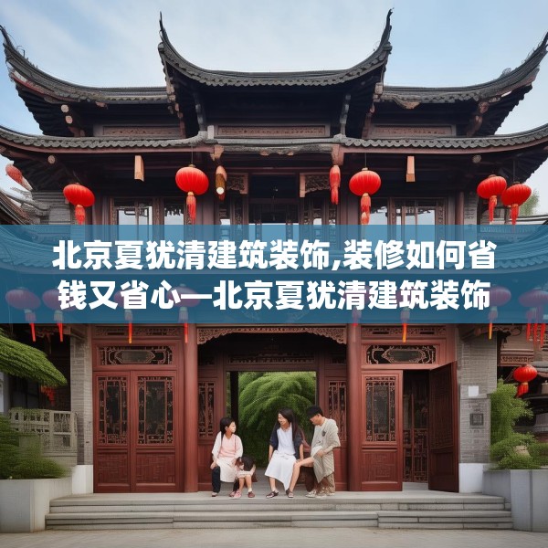 北京夏犹清建筑装饰,装修如何省钱又省心—北京夏犹清建筑装饰421.a297b298c301fgy.308fdsfds